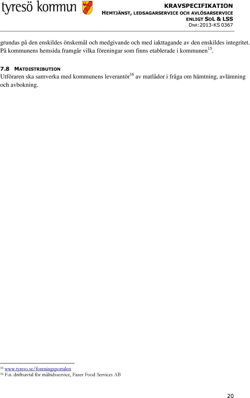 8 MATDISTRIBUTION Utföraren ska samverka med kommunens leverantör 16 av matlådor i fråga om hämtning,