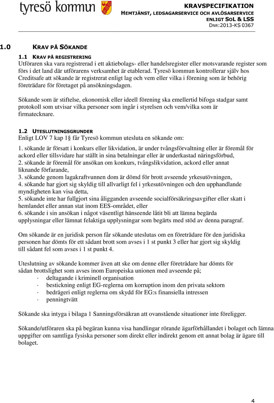 Tyresö kommun kontrollerar själv hos Creditsafe att sökande är registrerat enligt lag och vem eller vilka i förening som är behörig företrädare för företaget på ansökningsdagen.