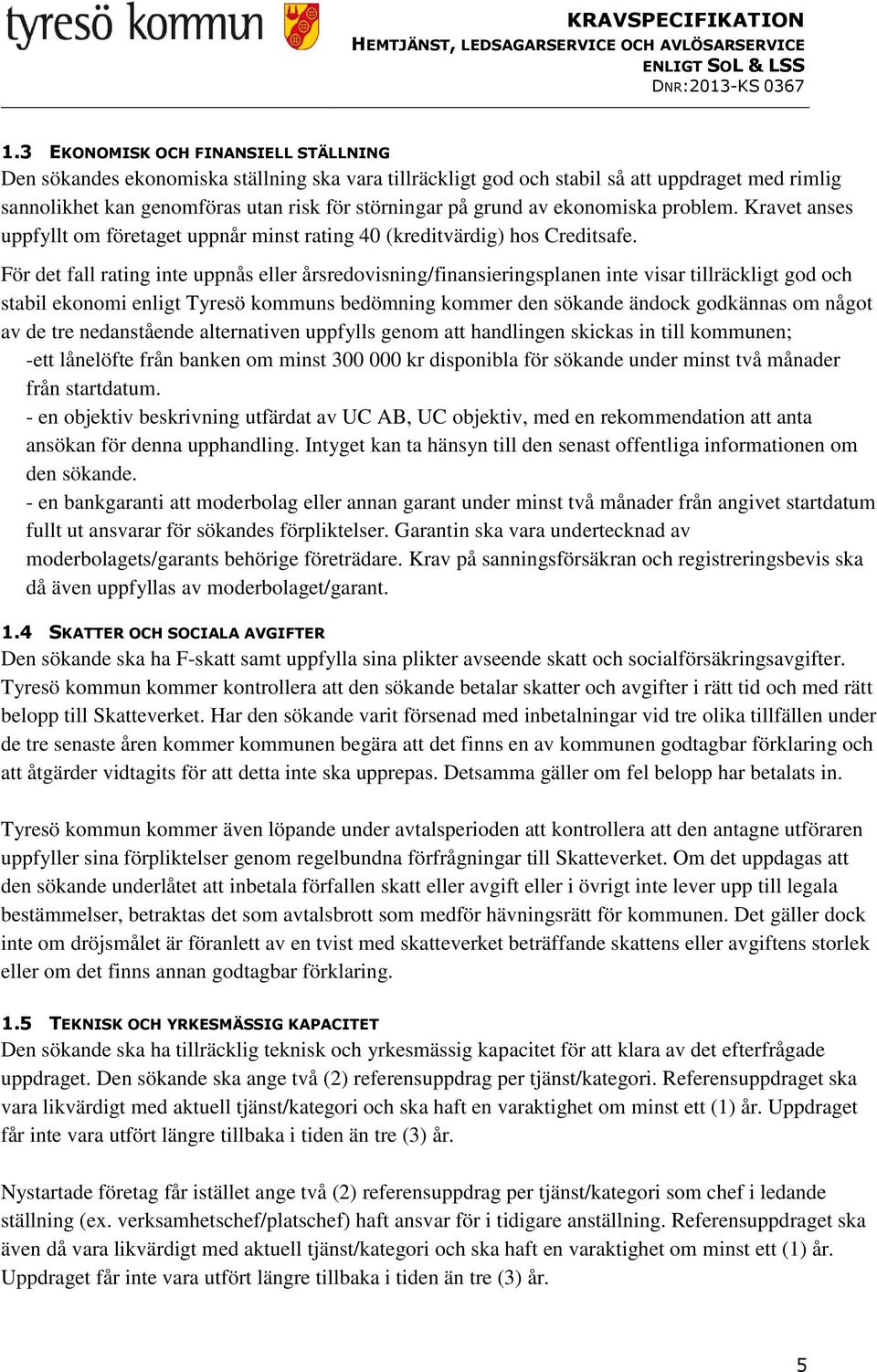 För det fall rating inte uppnås eller årsredovisning/finansieringsplanen inte visar tillräckligt god och stabil ekonomi enligt Tyresö kommuns bedömning kommer den sökande ändock godkännas om något av