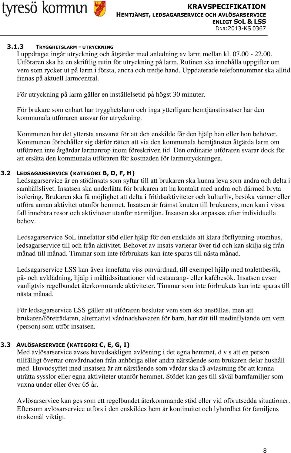 För utryckning på larm gäller en inställelsetid på högst 30 minuter. För brukare som enbart har trygghetslarm och inga ytterligare hemtjänstinsatser har den kommunala utföraren ansvar för utryckning.