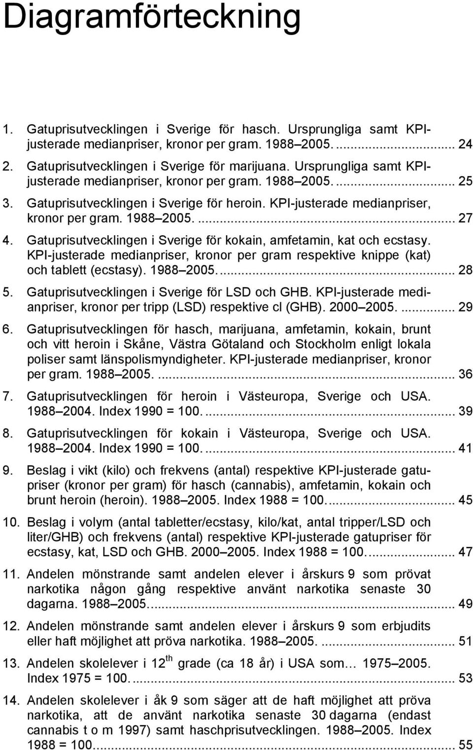 Gatuprisutvecklingen i Sverige för kokain, amfetamin, kat och ecstasy. KPI-justerade medianpriser, kronor per gram respektive knippe (kat) och tablett (ecstasy). 1988 2005... 28 5.