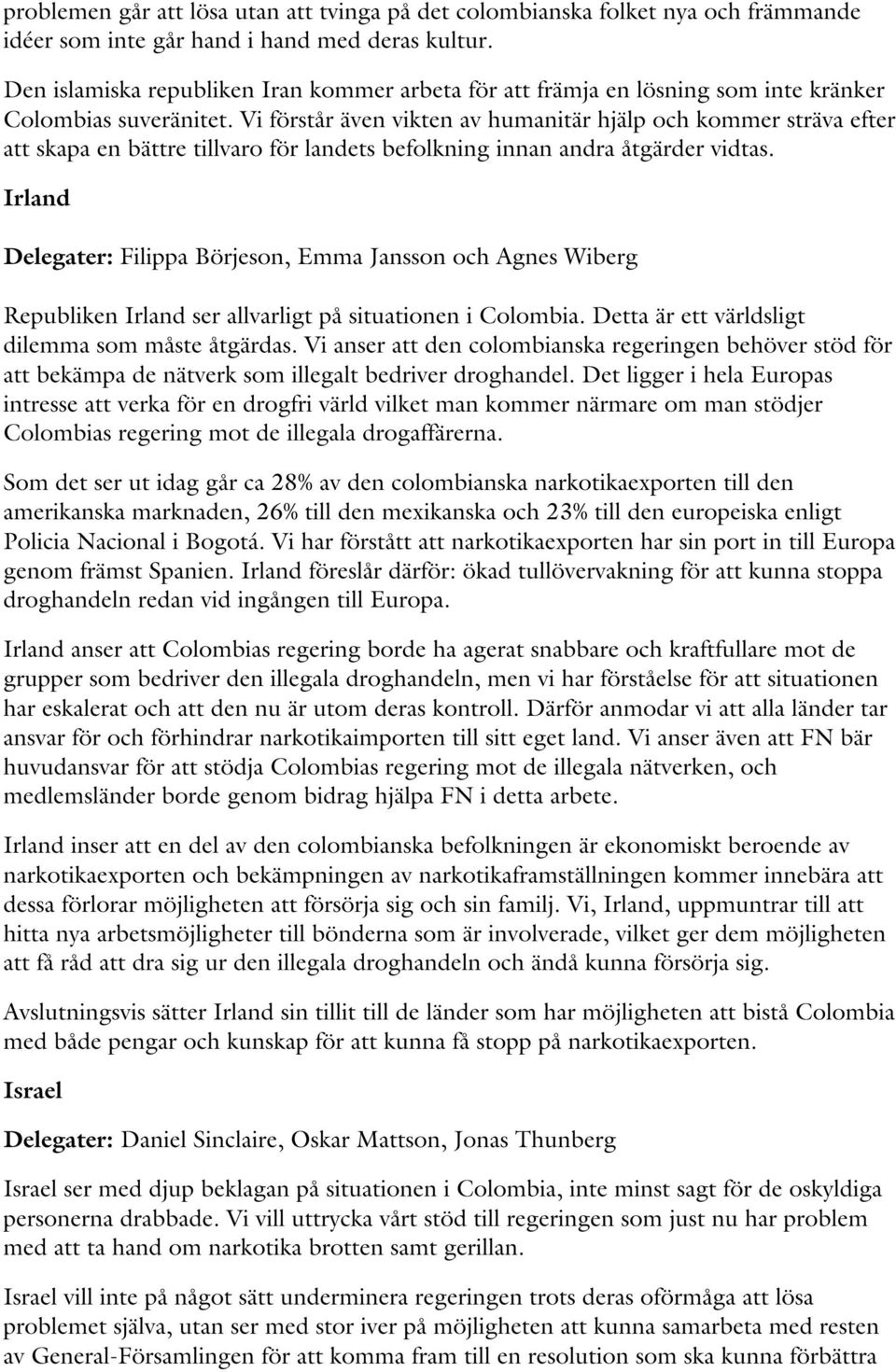 Vi förstår även vikten av humanitär hjälp och kommer sträva efter att skapa en bättre tillvaro för landets befolkning innan andra åtgärder vidtas.