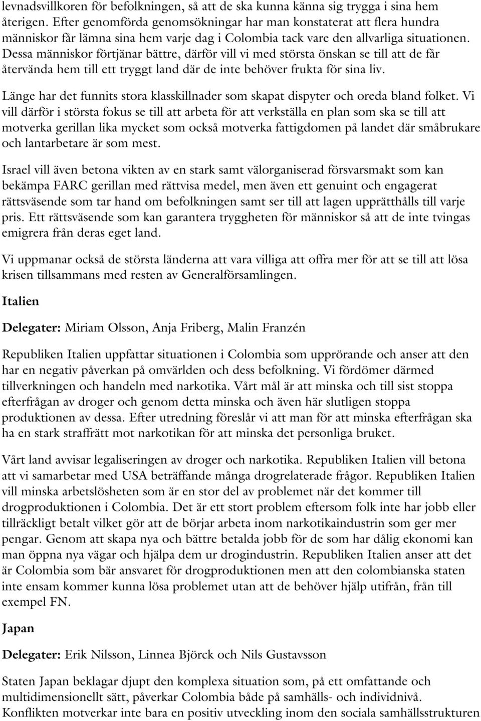 Dessa människor förtjänar bättre, därför vill vi med största önskan se till att de får återvända hem till ett tryggt land där de inte behöver frukta för sina liv.