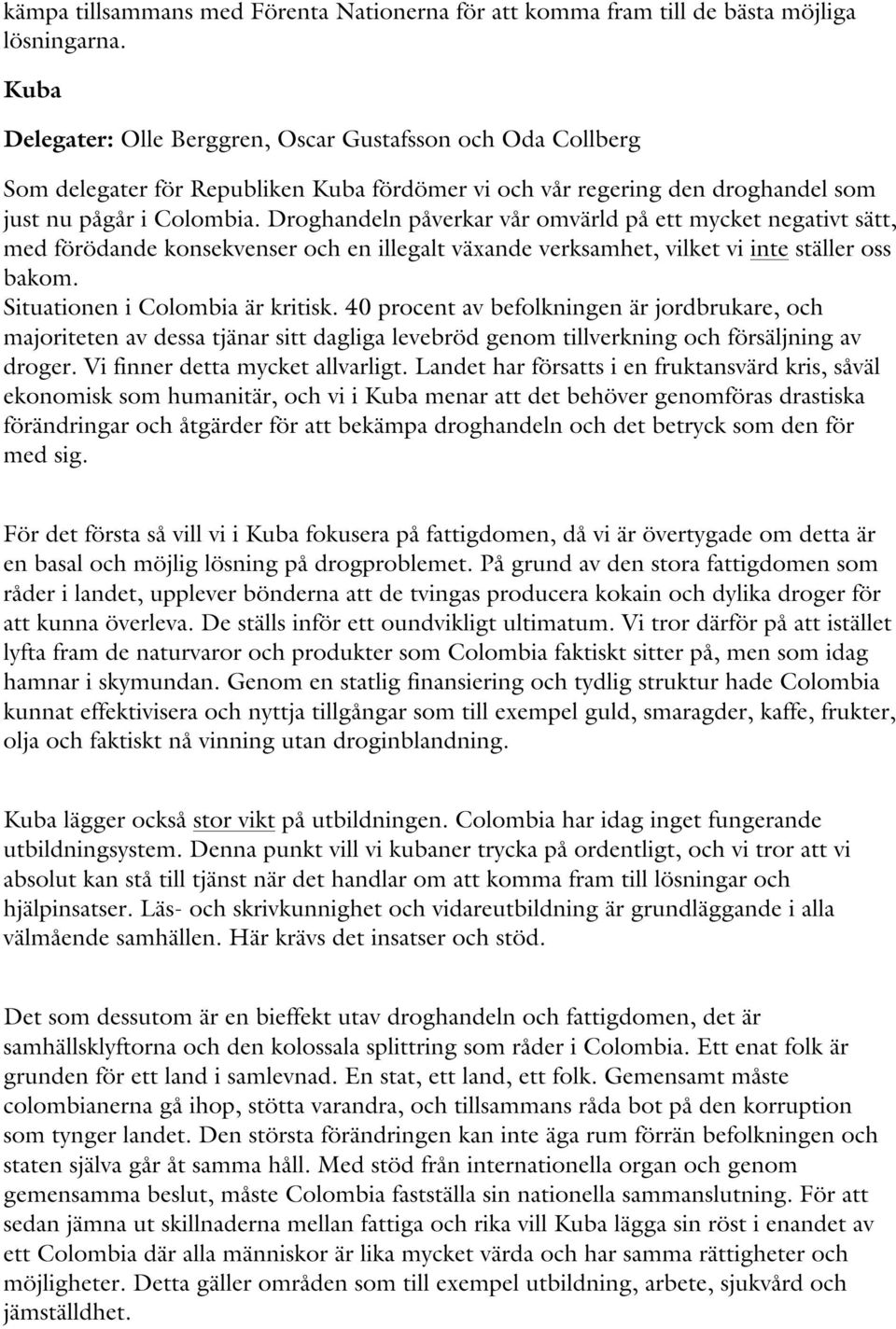 Droghandeln påverkar vår omvärld på ett mycket negativt sätt, med förödande konsekvenser och en illegalt växande verksamhet, vilket vi inte ställer oss bakom. Situationen i Colombia är kritisk.