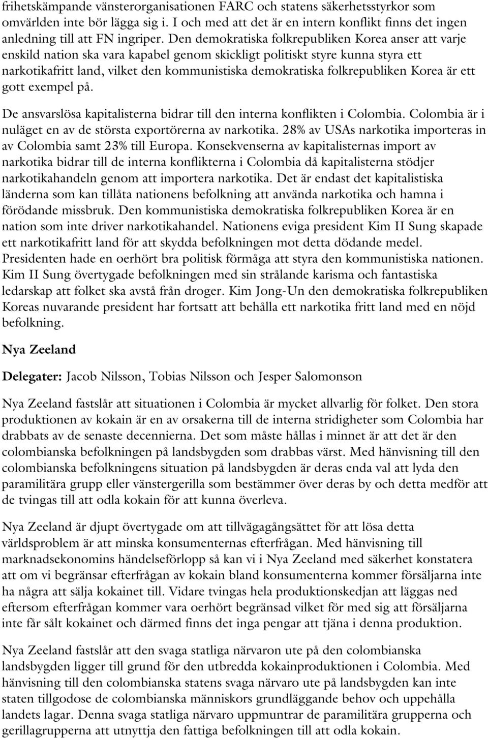 folkrepubliken Korea är ett gott exempel på. De ansvarslösa kapitalisterna bidrar till den interna konflikten i Colombia. Colombia är i nuläget en av de största exportörerna av narkotika.