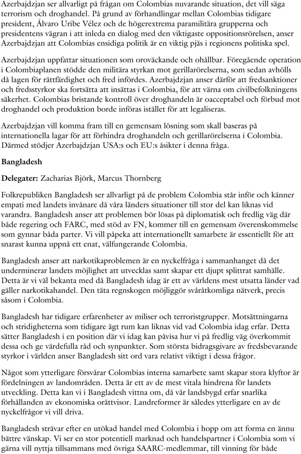 oppositionsrörelsen, anser Azerbajdzjan att Colombias ensidiga politik är en viktig pjäs i regionens politiska spel. Azerbajdzjan uppfattar situationen som oroväckande och ohållbar.