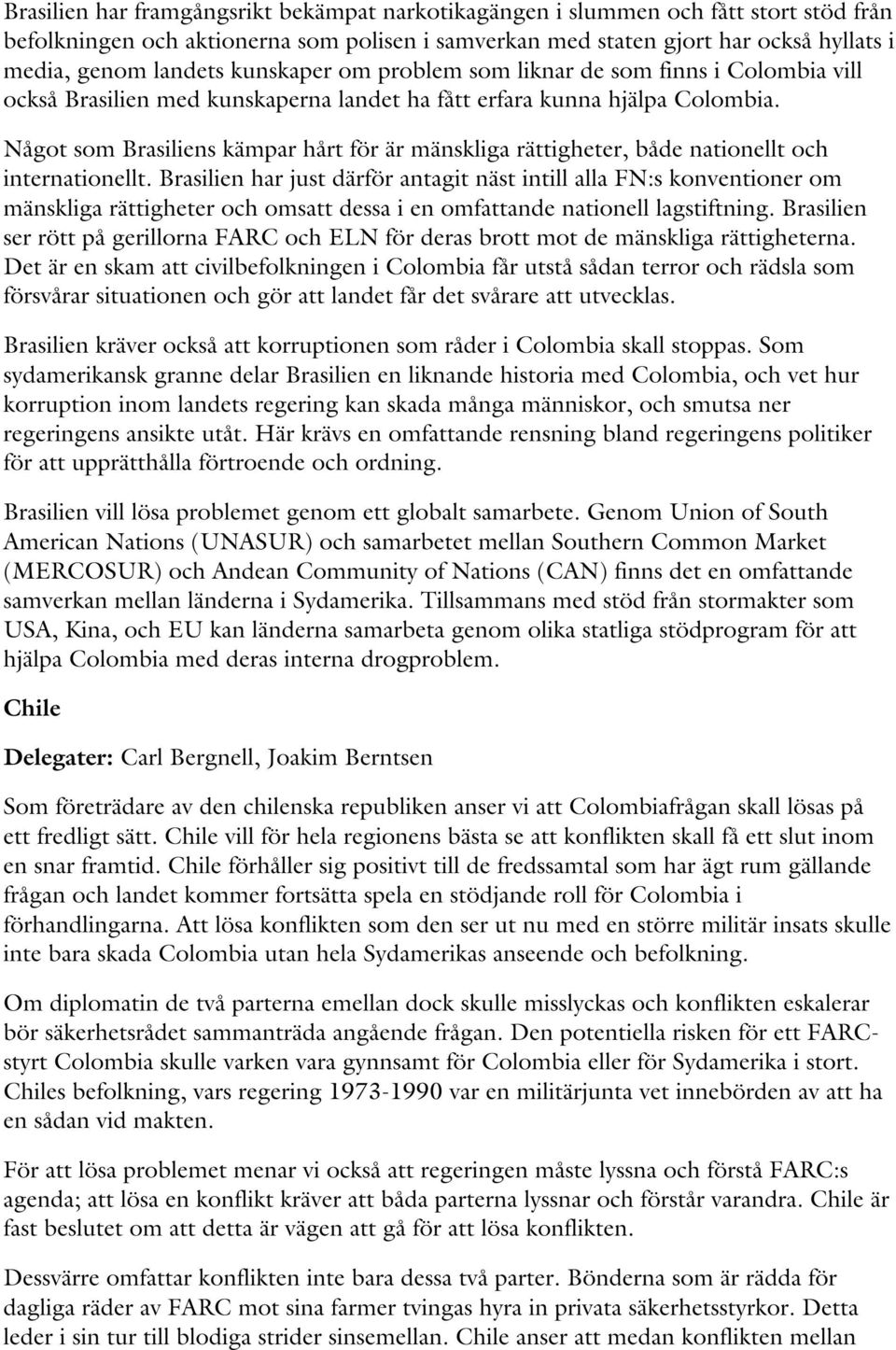 Något som Brasiliens kämpar hårt för är mänskliga rättigheter, både nationellt och internationellt.