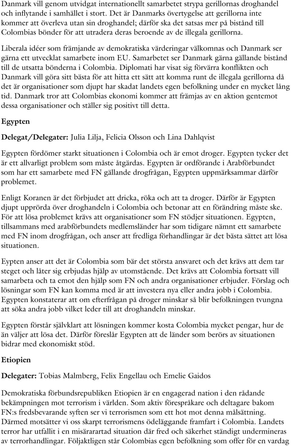 gerillorna. Liberala idéer som främjande av demokratiska värderingar välkomnas och Danmark ser gärna ett utvecklat samarbete inom EU.