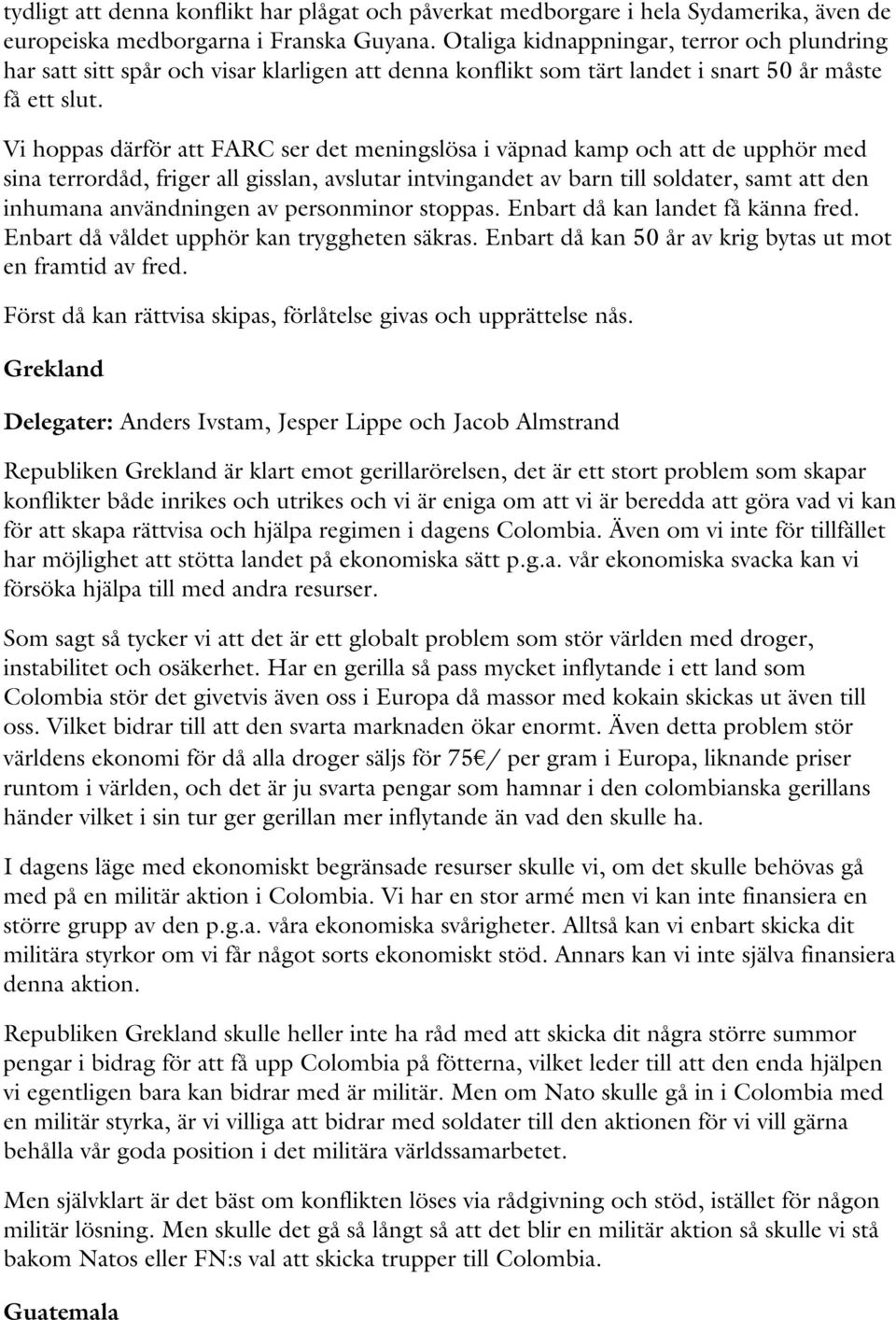 Vi hoppas därför att FARC ser det meningslösa i väpnad kamp och att de upphör med sina terrordåd, friger all gisslan, avslutar intvingandet av barn till soldater, samt att den inhumana användningen