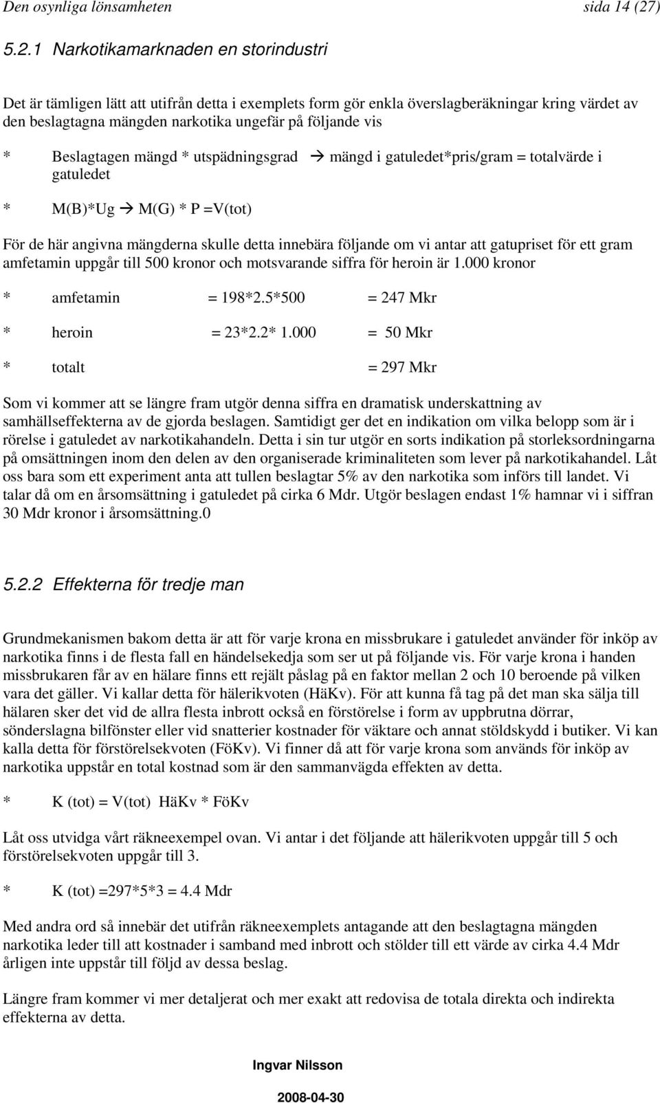 1 Narkotikamarknaden en storindustri Det är tämligen lätt att utifrån detta i exemplets form gör enkla överslagberäkningar kring värdet av den beslagtagna mängden narkotika ungefär på följande vis *