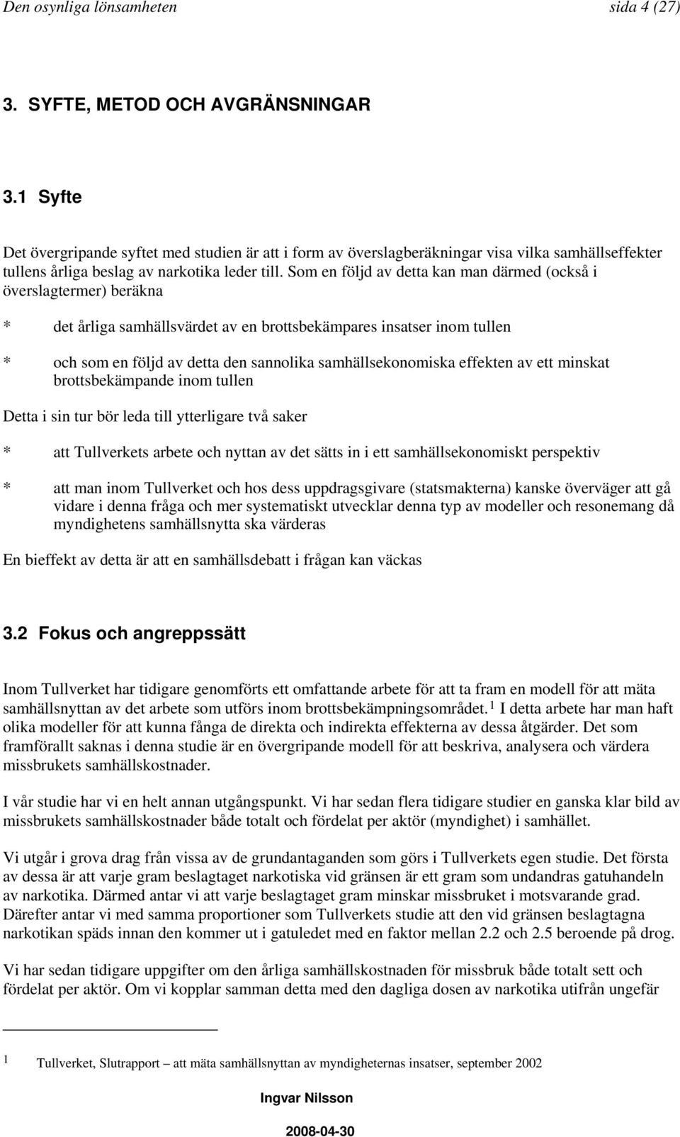 Som en följd av detta kan man därmed (också i överslagtermer) beräkna * det årliga samhällsvärdet av en brottsbekämpares insatser inom tullen * och som en följd av detta den sannolika