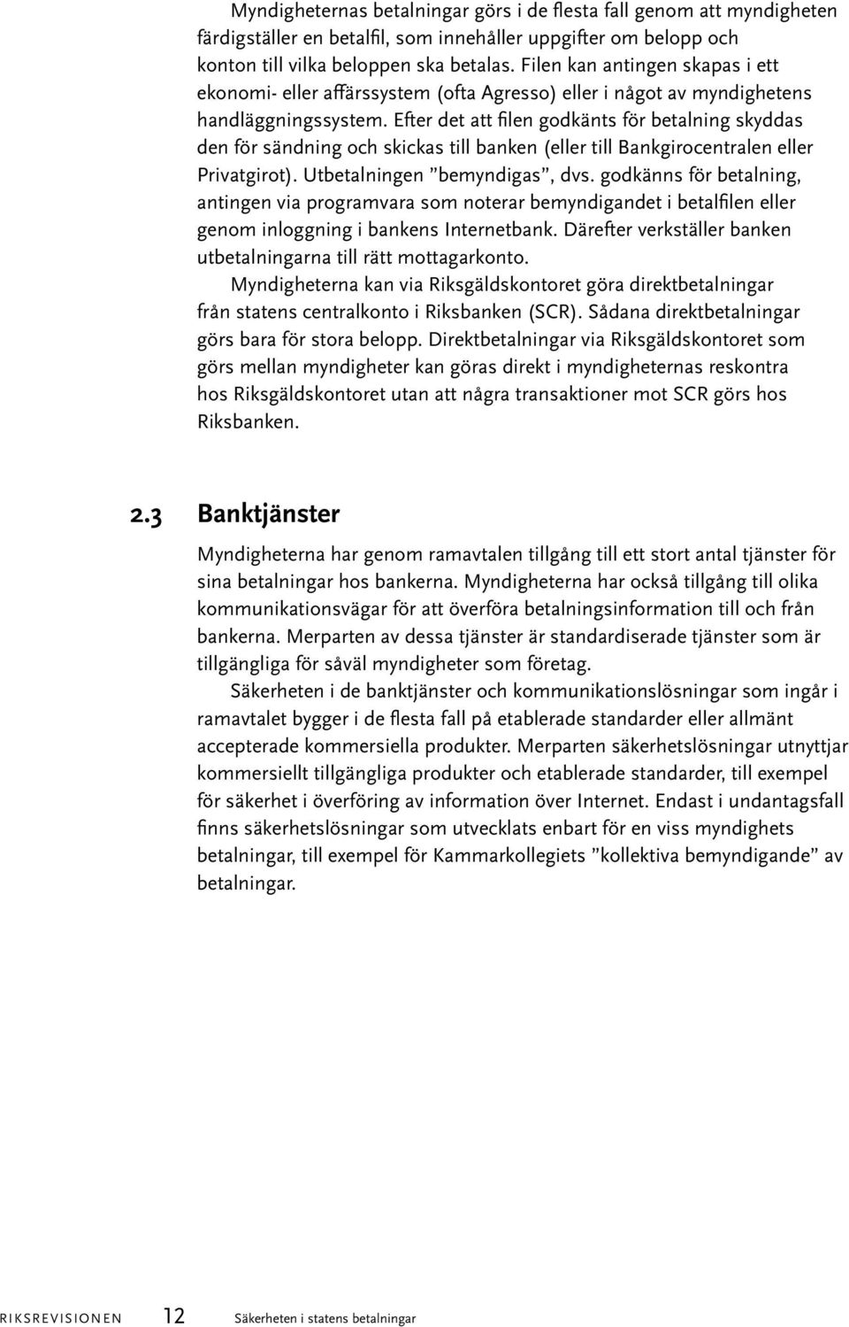 Efter det att filen godkänts för betalning skyddas den för sändning och skickas till banken (eller till Bankgirocentralen eller Privatgirot). Utbetalningen bemyndigas, dvs.