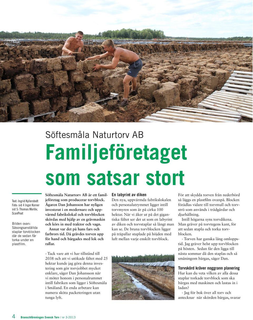 Ägaren Dan Johansson har nyligen investerat i en modernare och uppvärmd fabrikslokal och torvblocken skördas med hjälp av en grävmaskin och körs in med traktor och vagn.