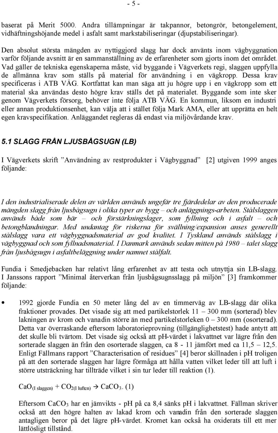 Vad gäller de tekniska egenskaperna måste, vid byggande i Vägverkets regi, slaggen uppfylla de allmänna krav som ställs på material för användning i en vägkropp. Dessa krav specificeras i ATB VÄG.