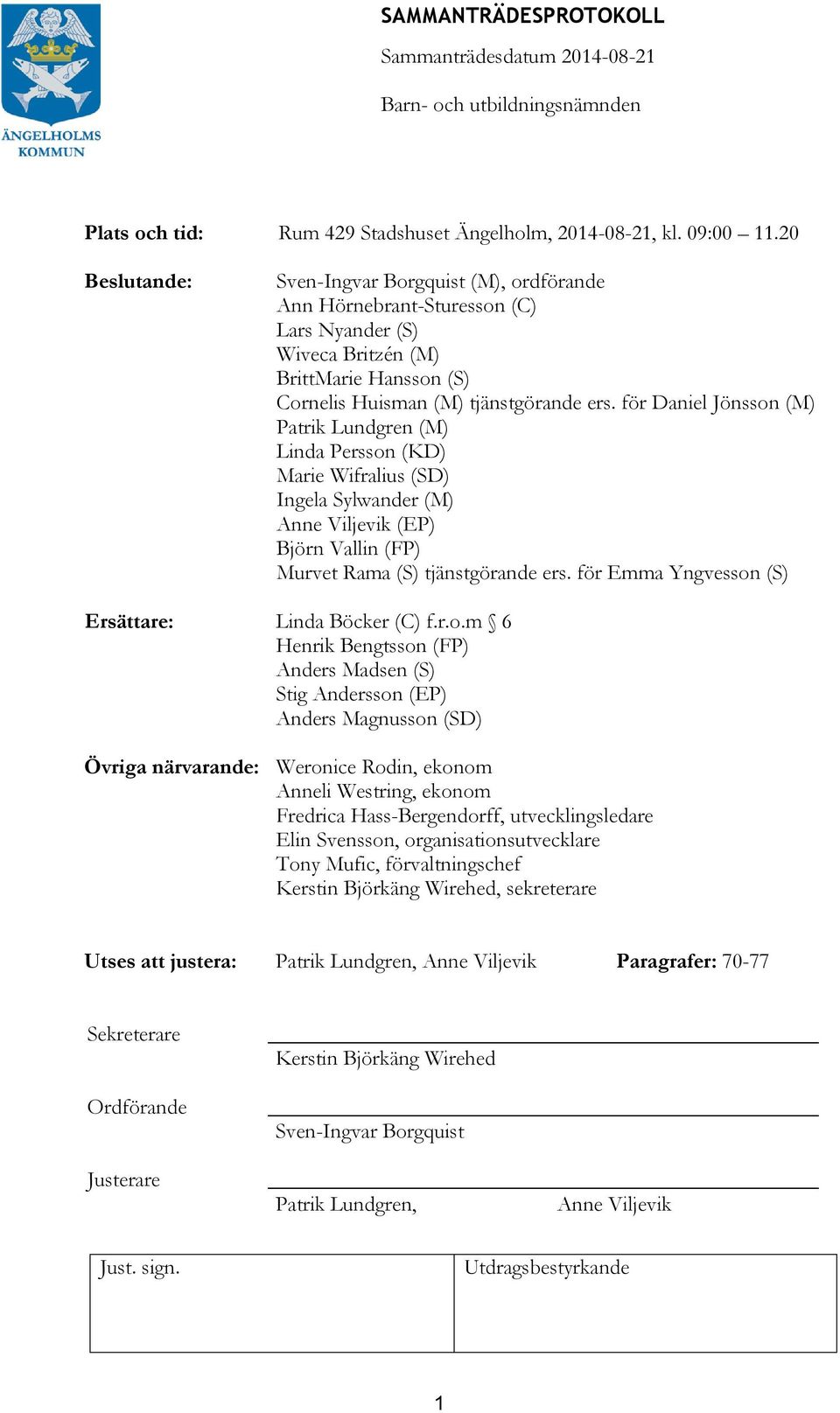 för Daniel Jönsson (M) Patrik Lundgren (M) Linda Persson (KD) Marie Wifralius (SD) Ingela Sylwander (M) Anne Viljevik (EP) Björn Vallin (FP) Murvet Rama (S) tjänstgörande ers.