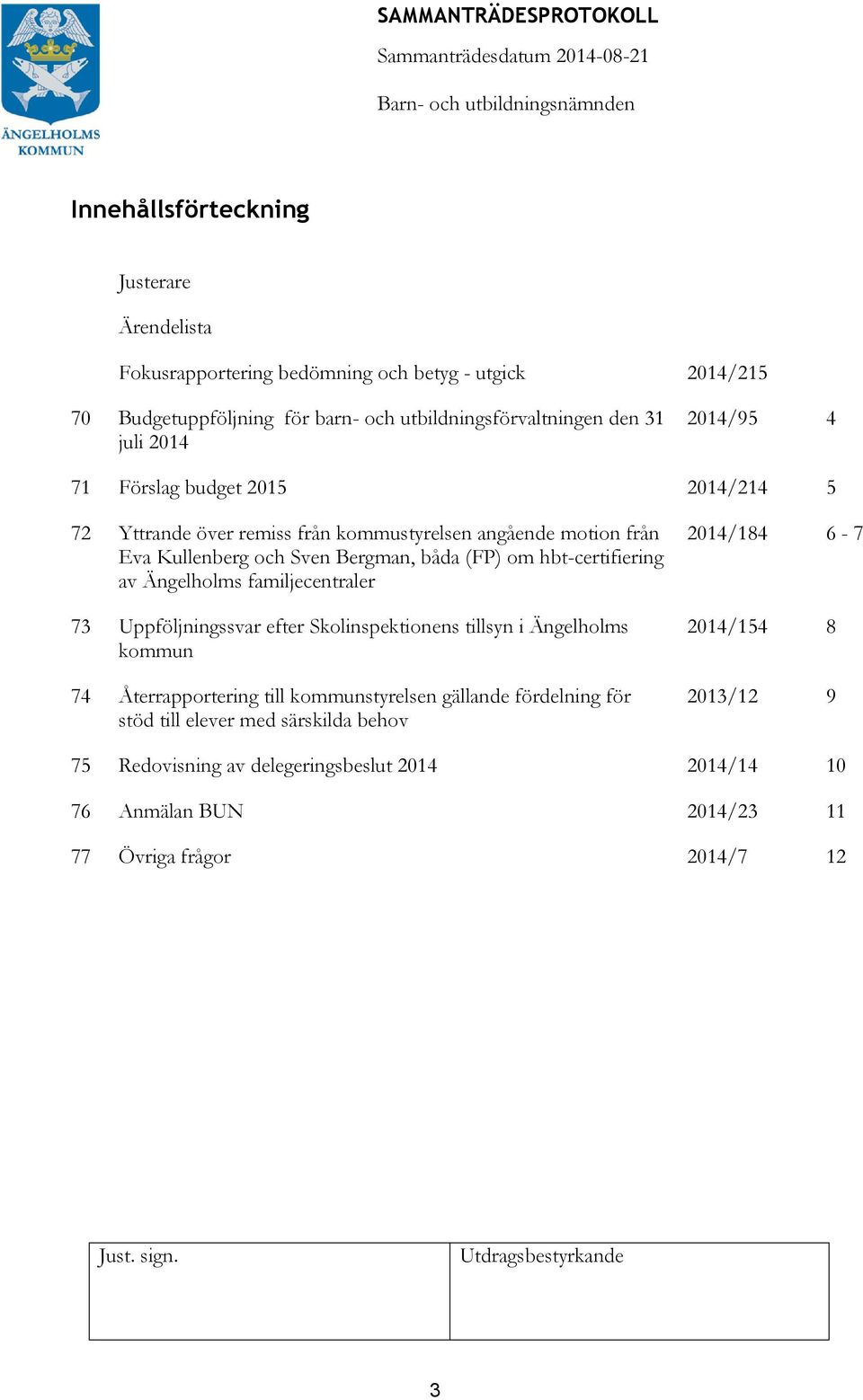 hbt-certifiering av Ängelholms familjecentraler 73 Uppföljningssvar efter Skolinspektionens tillsyn i Ängelholms kommun 74 Återrapportering till kommunstyrelsen gällande