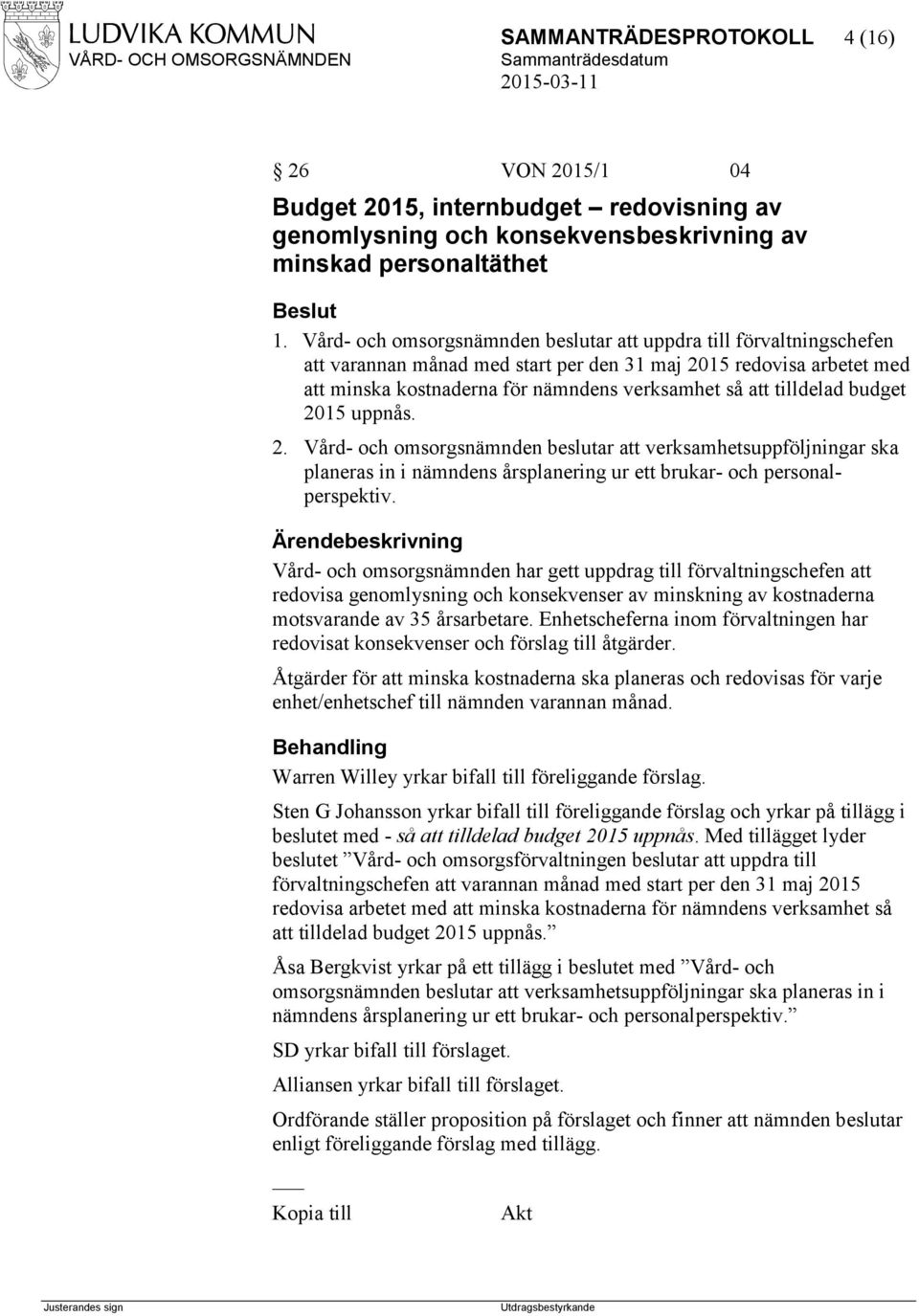 tilldelad budget 2015 uppnås. 2. Vård- och omsorgsnämnden beslutar att verksamhetsuppföljningar ska planeras in i nämndens årsplanering ur ett brukar- och personalperspektiv.