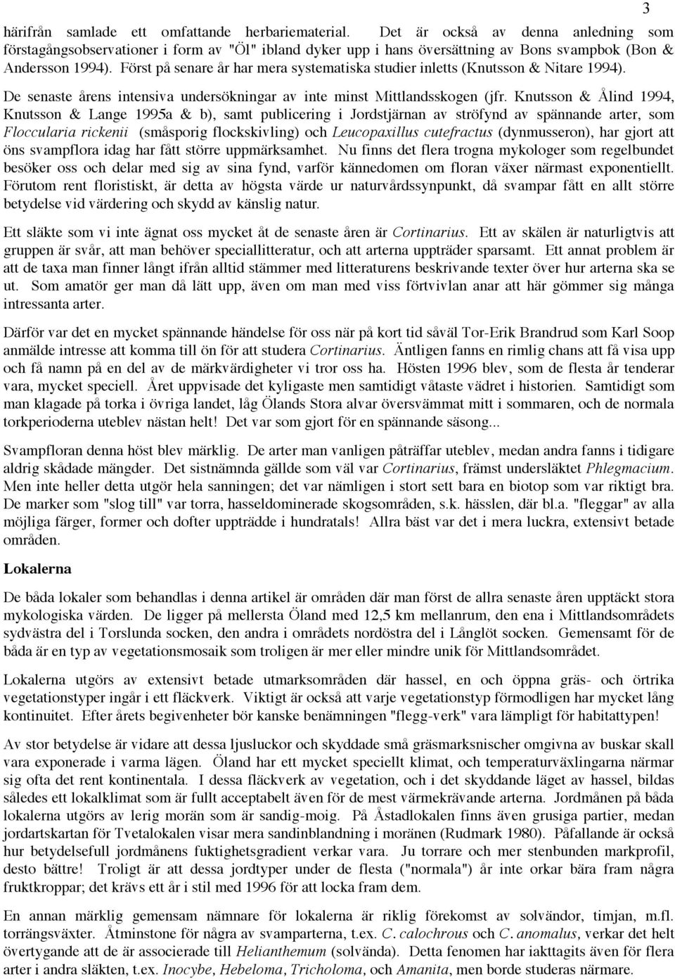 Först på senare år har mera systematiska studier inletts (Knutsson & Nitare 1994). De senaste årens intensiva undersökningar av inte minst Mittlandsskogen (jfr.
