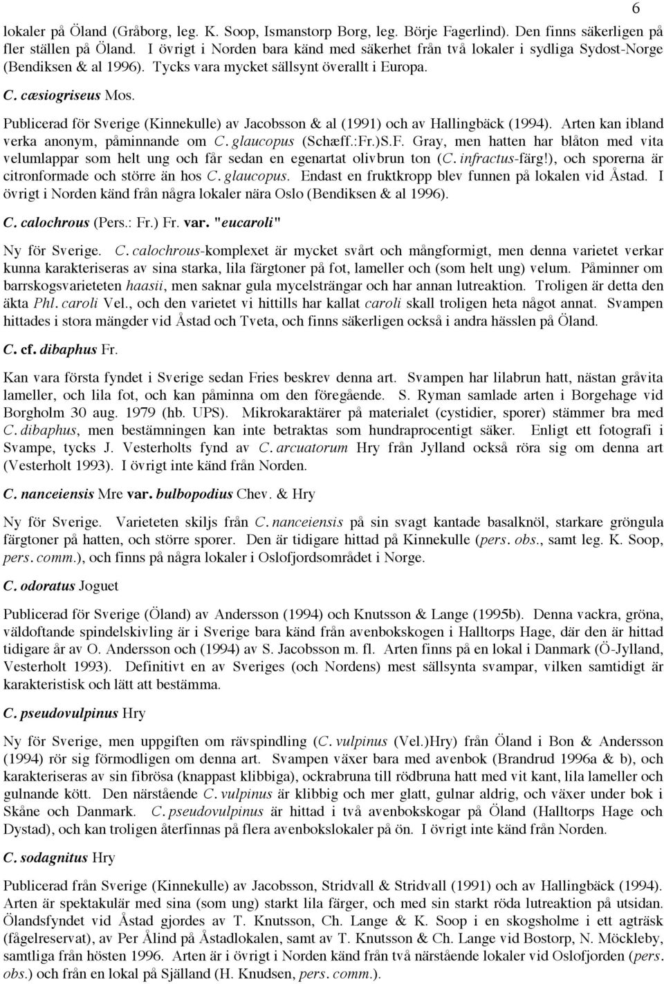 Publicerad för Sverige (Kinnekulle) av Jacobsson & al (1991) och av Hallingbäck (1994). Arten kan ibland verka anonym, påminnande om C. glaucopus (Schæff.:Fr