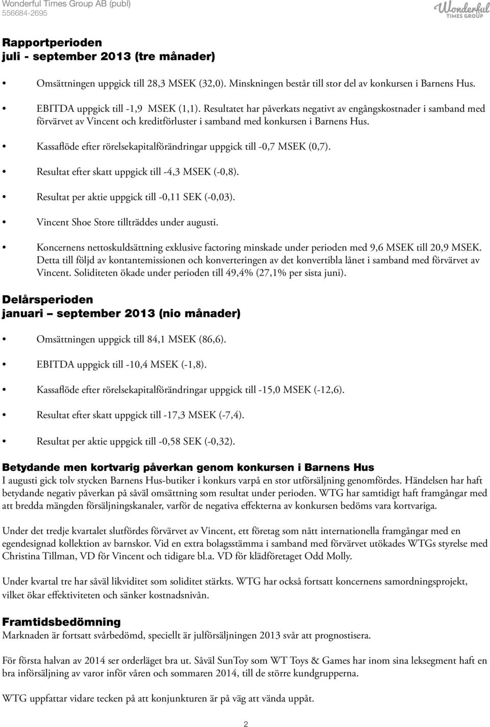 Kassaflöde efter rörelsekapitalförändringar uppgick till -,7 MSEK (,7). Resultat efter skatt uppgick till -4,3 MSEK (-,8). Resultat per aktie uppgick till -,11 SEK (-,3).