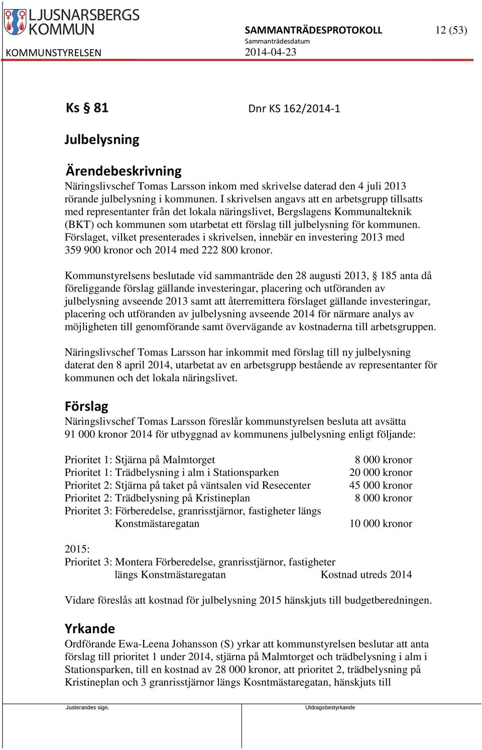 kommunen. Förslaget, vilket presenterades i skrivelsen, innebär en investering 2013 med 359 900 kronor och 2014 med 222 800 kronor.