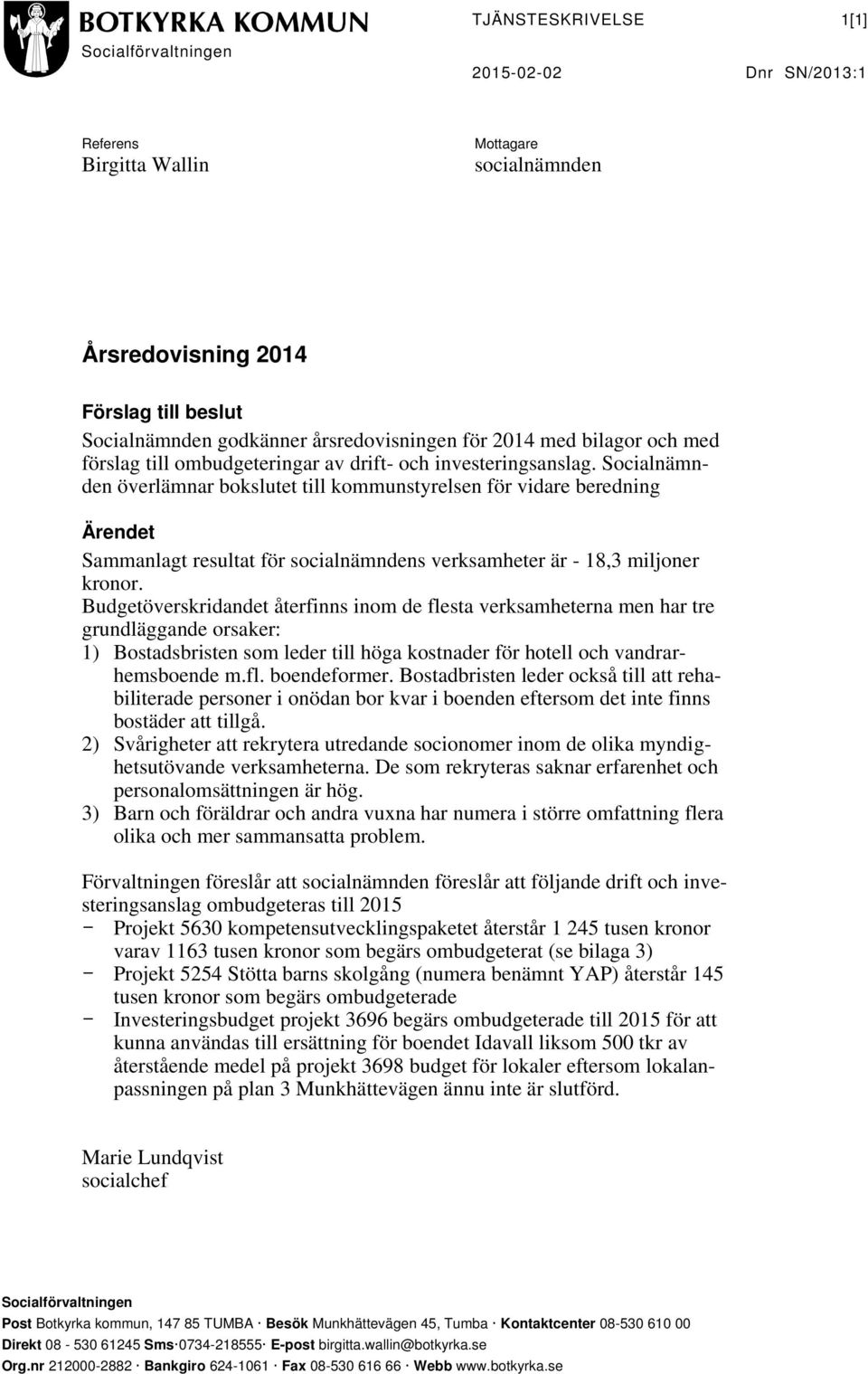 Socialnämnden överlämnar bokslutet till kommunstyrelsen för vidare beredning Ärendet Sammanlagt resultat för socialnämndens verksamheter är - 18,3 miljoner kronor.