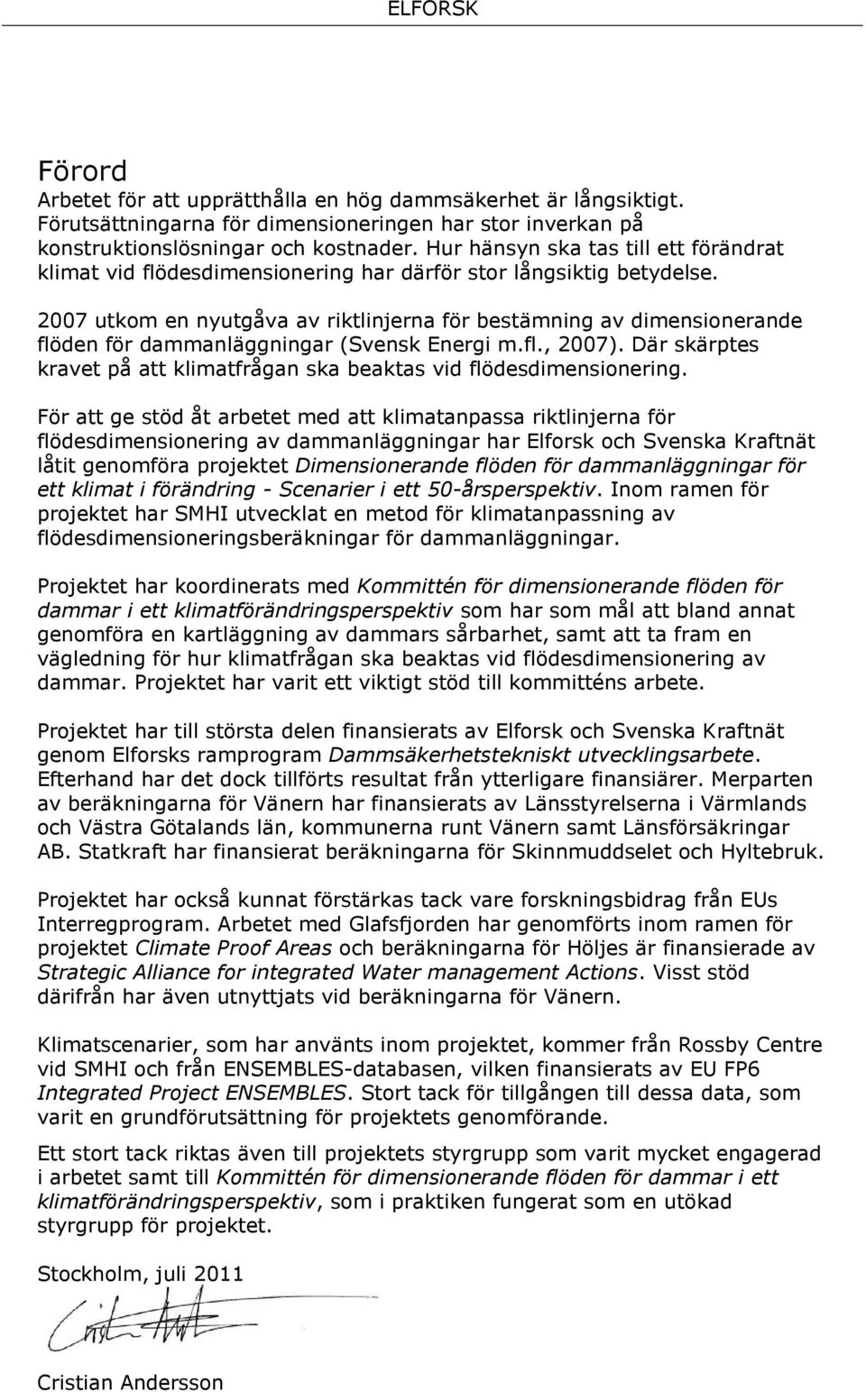 2007 utkom en nyutgåva av riktlinjerna för bestämning av dimensionerande flöden för dammanläggningar (Svensk Energi m.fl., 2007).