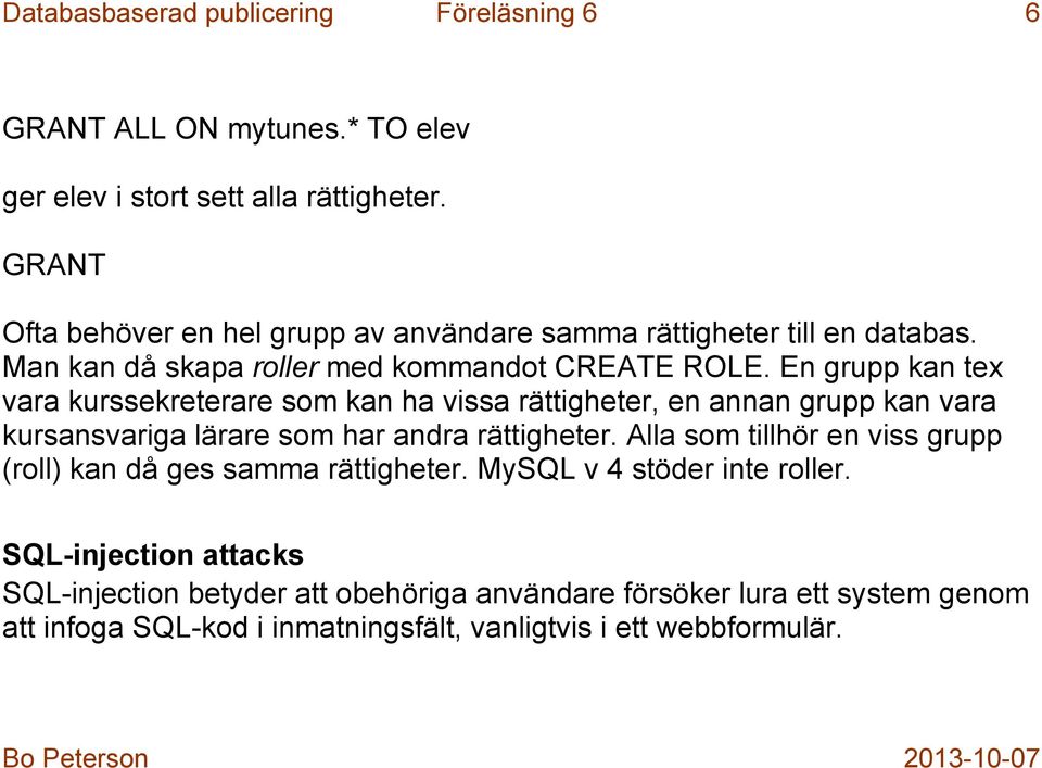 En grupp kan tex vara kurssekreterare som kan ha vissa rättigheter, en annan grupp kan vara kursansvariga lärare som har andra rättigheter.