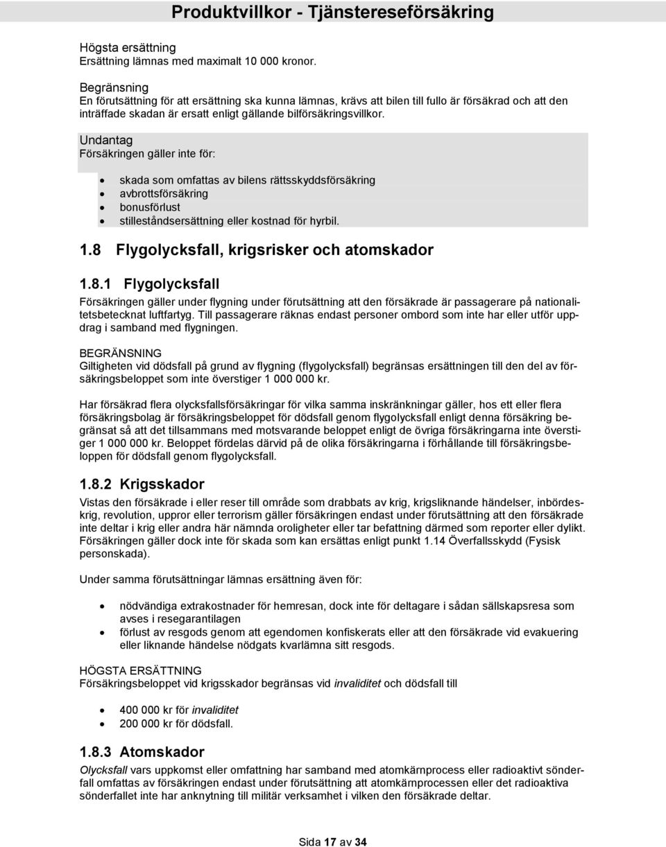 Undantag Försäkringen gäller inte för: skada som omfattas av bilens rättsskyddsförsäkring avbrottsförsäkring bonusförlust stilleståndsersättning eller kostnad för hyrbil. 1.