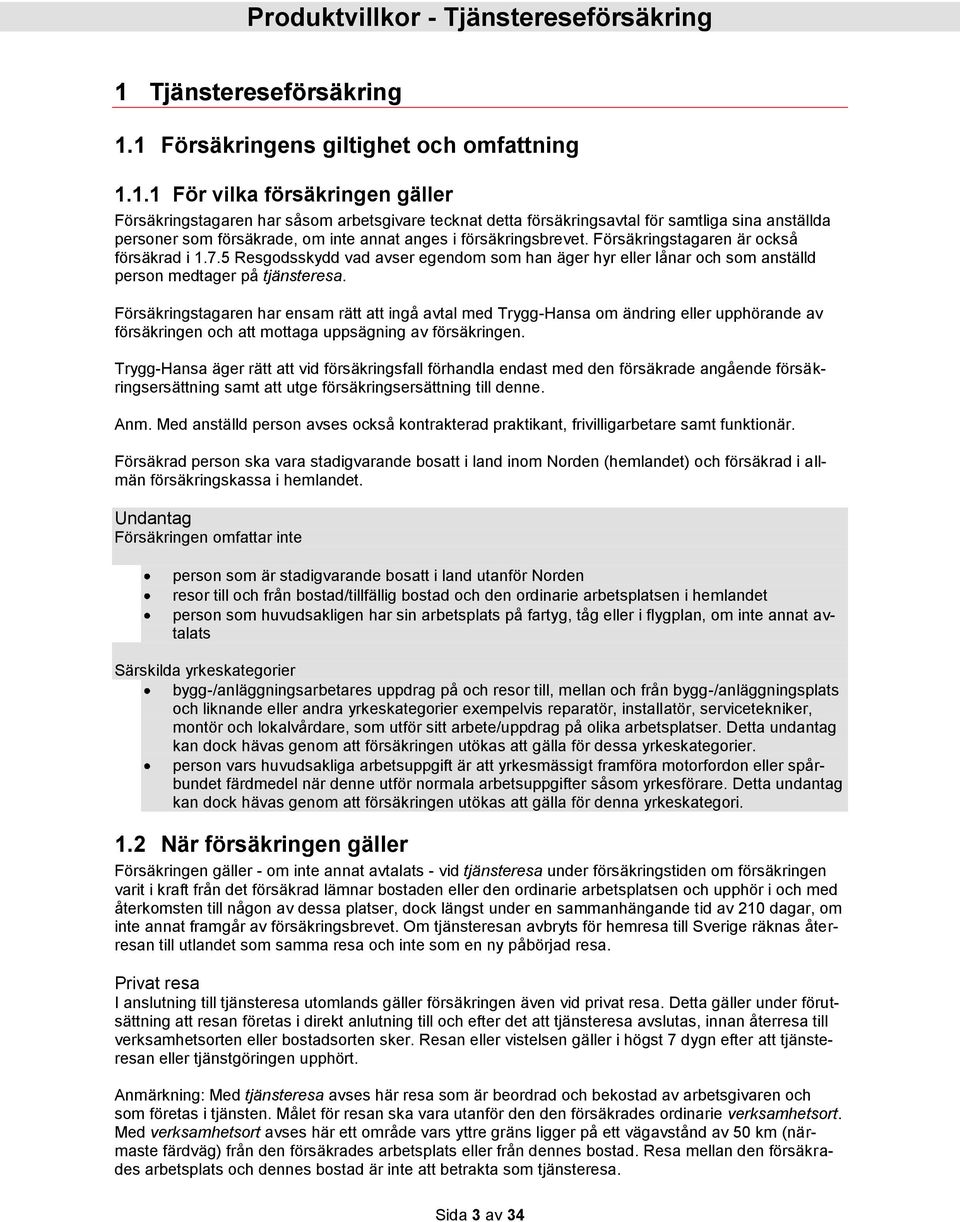 Försäkringstagaren har ensam rätt att ingå avtal med Trygg-Hansa om ändring eller upphörande av försäkringen och att mottaga uppsägning av försäkringen.