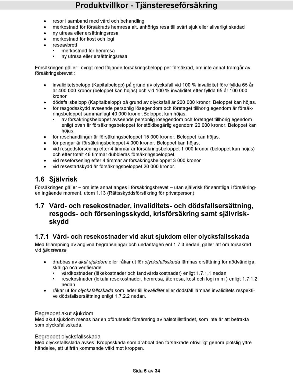 gäller i övrigt med följande försäkringsbelopp per försäkrad, om inte annat framgår av försäkringsbrevet : invaliditetsbelopp (Kapitalbelopp) på grund av olycksfall vid 100 % invaliditet före fyllda