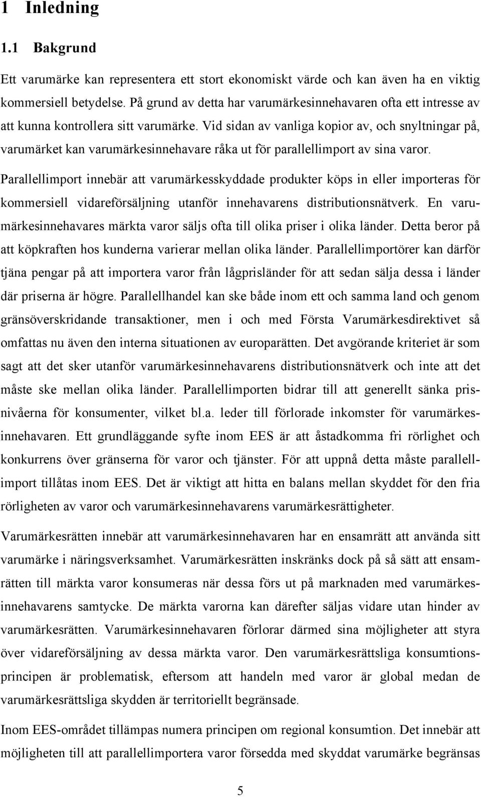 Vid sidan av vanliga kopior av, och snyltningar på, varumärket kan varumärkesinnehavare råka ut för parallellimport av sina varor.