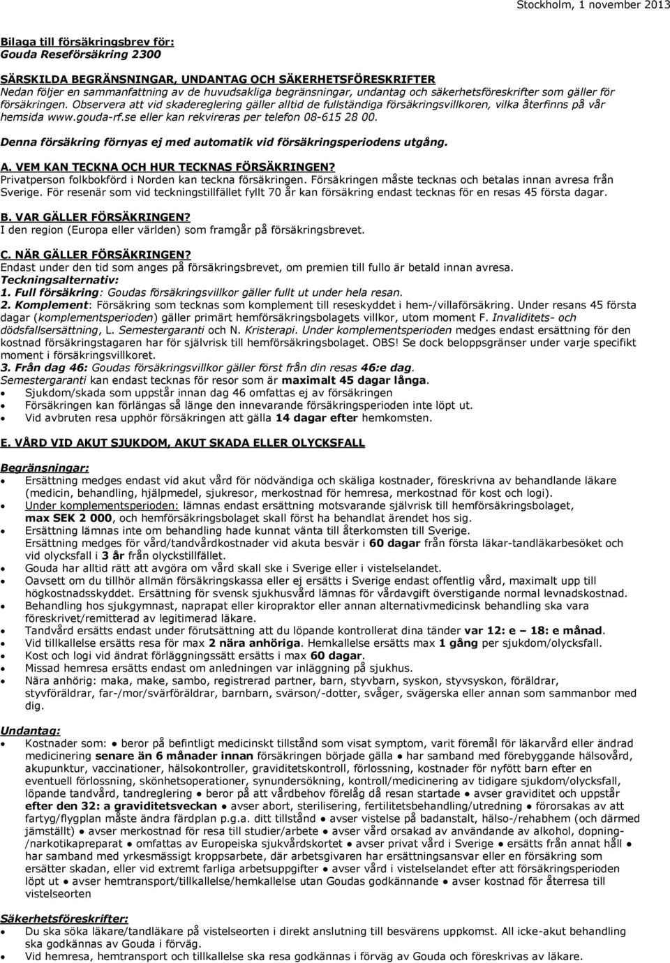 gouda-rf.se eller kan rekvireras per telefon 08-615 28 00. Denna försäkring förnyas ej med automatik vid försäkringsperiodens utgång. A. VEM KAN TECKNA OCH HUR TECKNAS FÖRSÄKRINGEN?