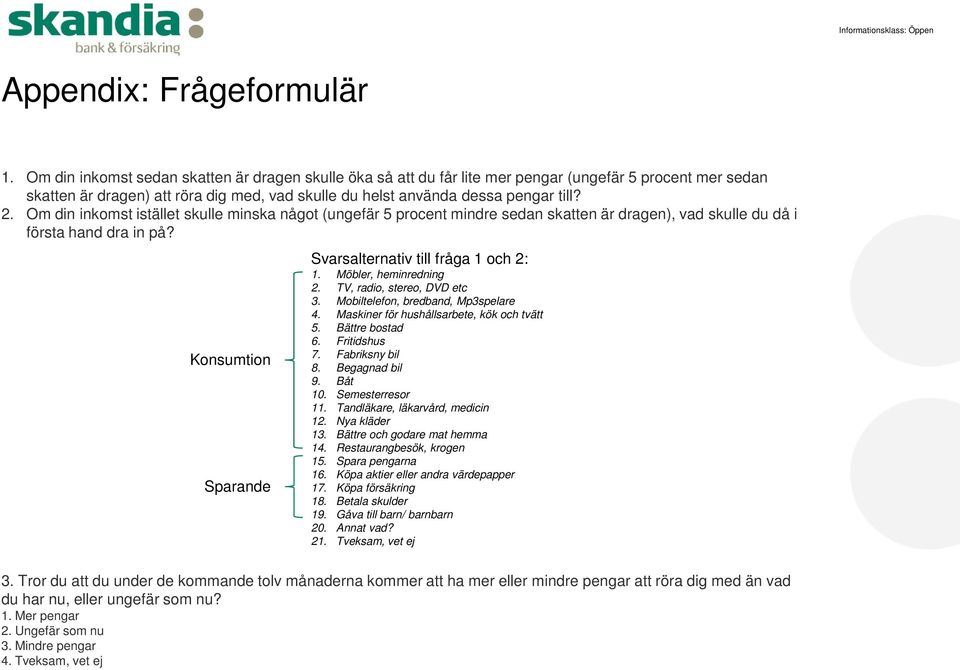 Om din inkomst istället skulle minska något (ungefär 5 procent mindre sedan skatten är dragen), vad skulle du då i första hand dra in på? Konsumtion Sparande Svarsalternativ till fråga 1 och 2: 1.