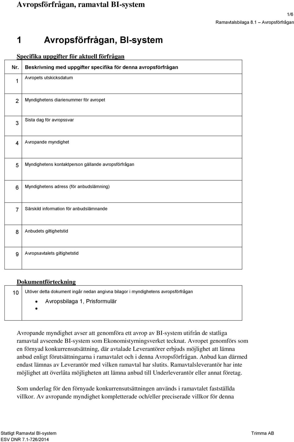 kontaktperson gällande avropsförfrågan 6 Myndighetens adress (för anbudslämning) 7 Särskild information för anbudslämnande 8 Anbudets giltighetstid 9 Avropsavtalets giltighetstid Dokumentförteckning