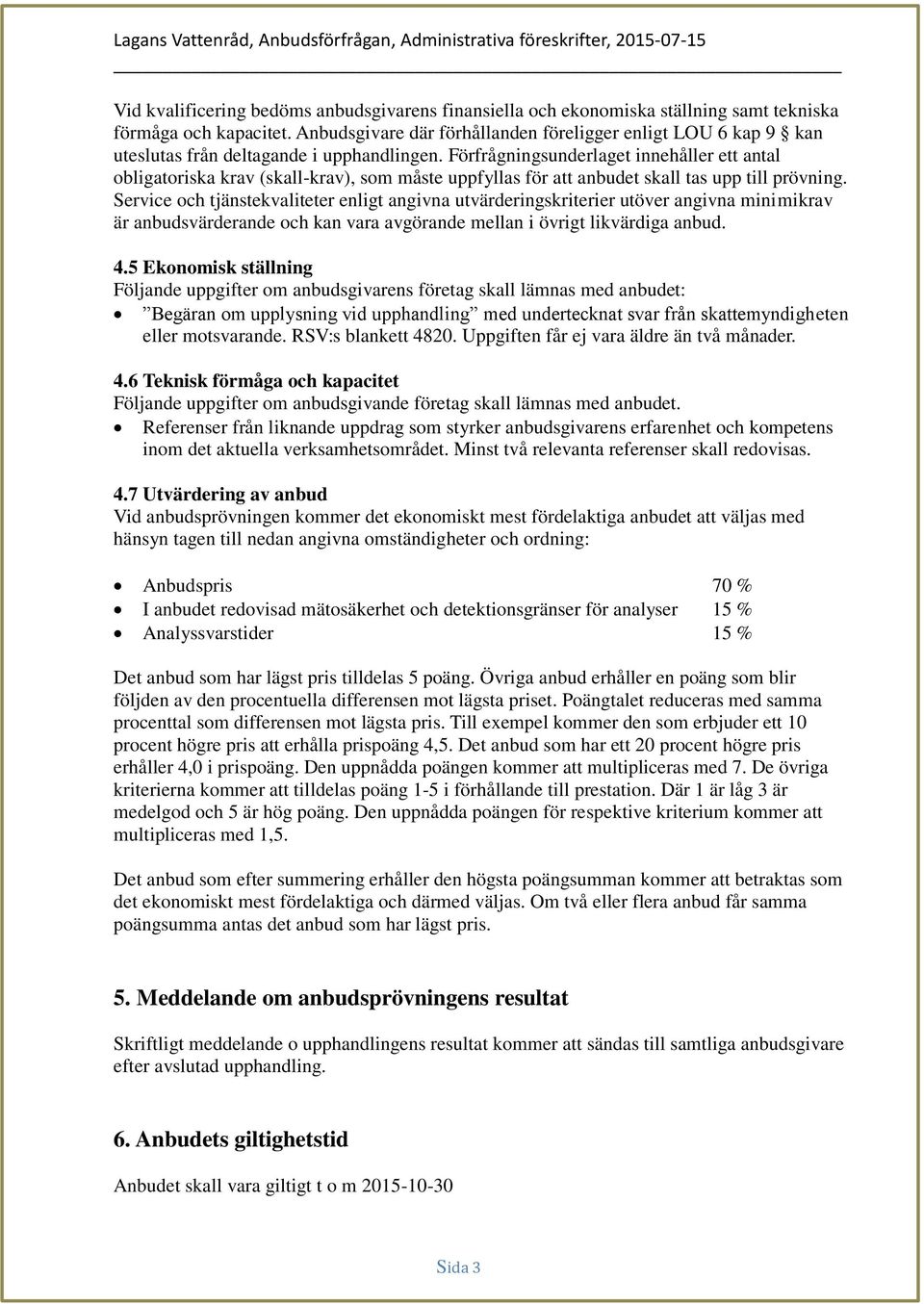 Förfrågningsunderlaget innehåller ett antal obligatoriska krav (skall-krav), som måste uppfyllas för att anbudet skall tas upp till prövning.