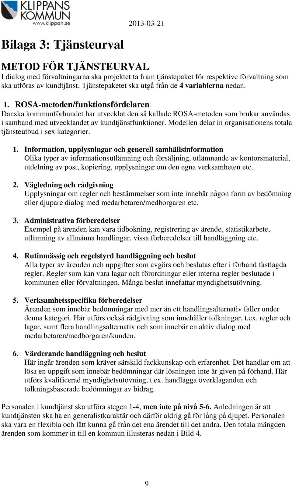ROSA-metoden/funktionsfördelaren Danska kommunförbundet har utvecklat den så kallade ROSA-metoden som brukar användas i samband med utvecklandet av kundtjänstfunktioner.