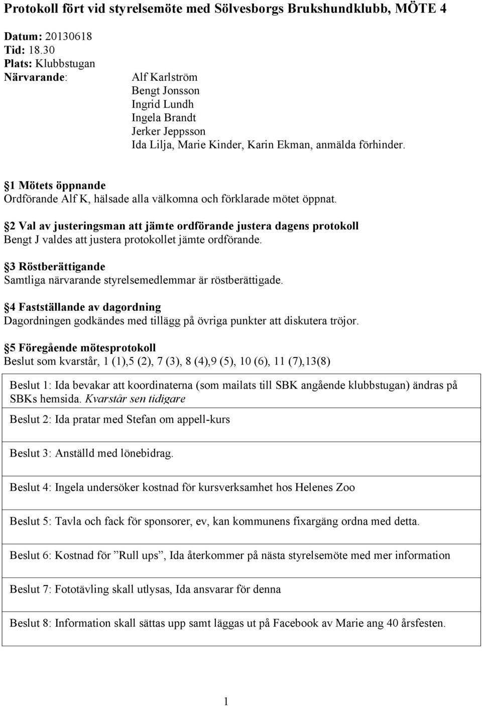 1 Mötets öppnande Ordförande Alf K, hälsade alla välkomna och förklarade mötet öppnat.