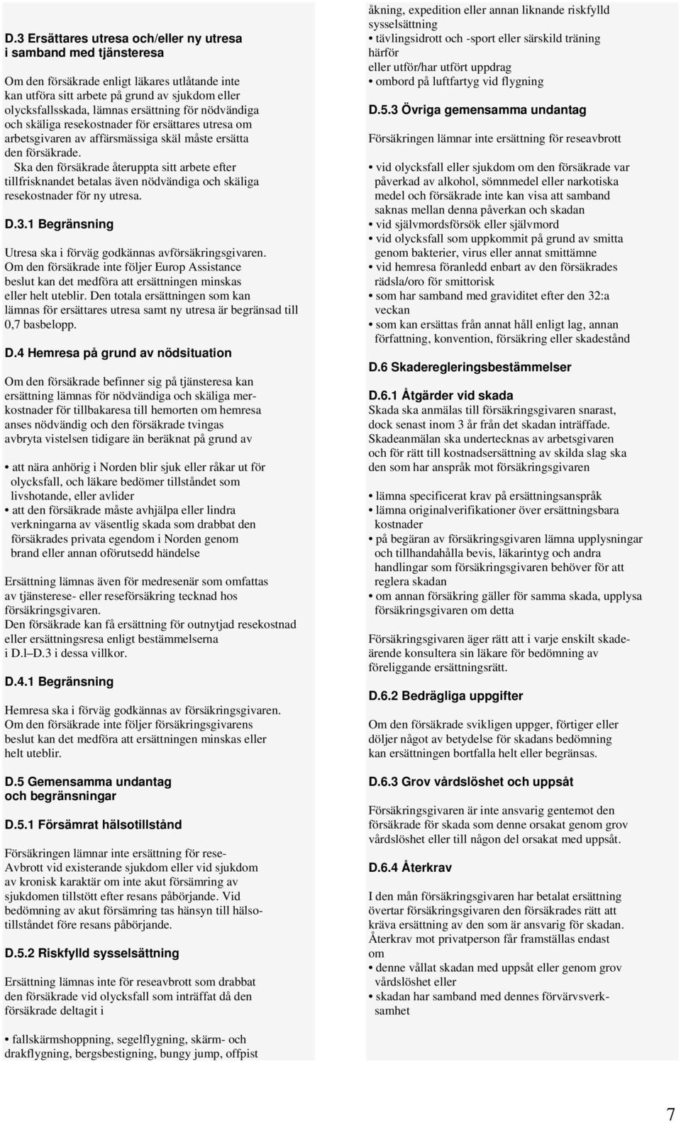 Ska den försäkrade återuppta sitt arbete efter tillfrisknandet betalas även nödvändiga och skäliga resekostnader för ny utresa. D.3.1 Begränsning Utresa ska i förväg godkännas avförsäkringsgivaren.