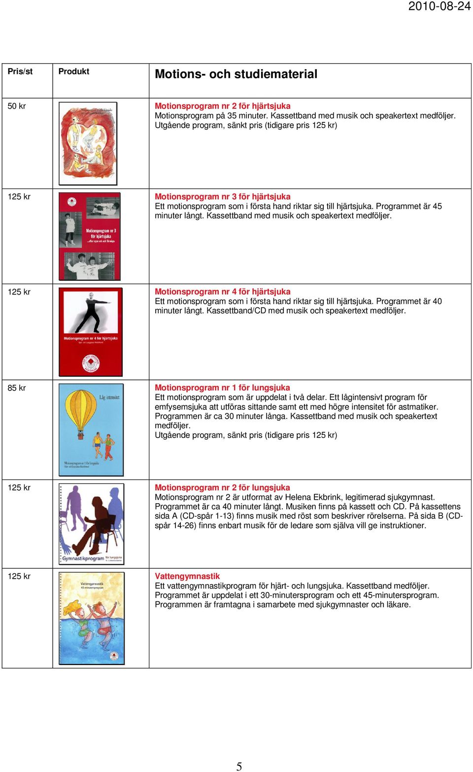 Kassettband med musik och speakertext medföljer. 125 kr Motionsprogram nr 4 för hjärtsjuka Ett motionsprogram som i första hand riktar sig till hjärtsjuka. Programmet är 40 minuter långt.