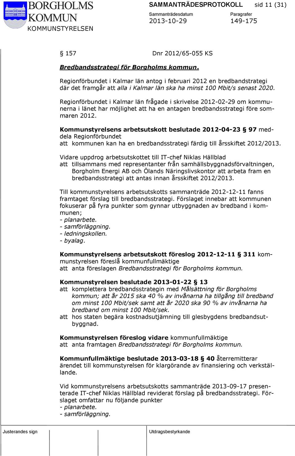 Regionförbundet i Kalmar län frågade i skrivelse 2012-02-29 om kommunerna i länet har möjlighet att ha en antagen bredbandsstrategi före sommaren 2012.