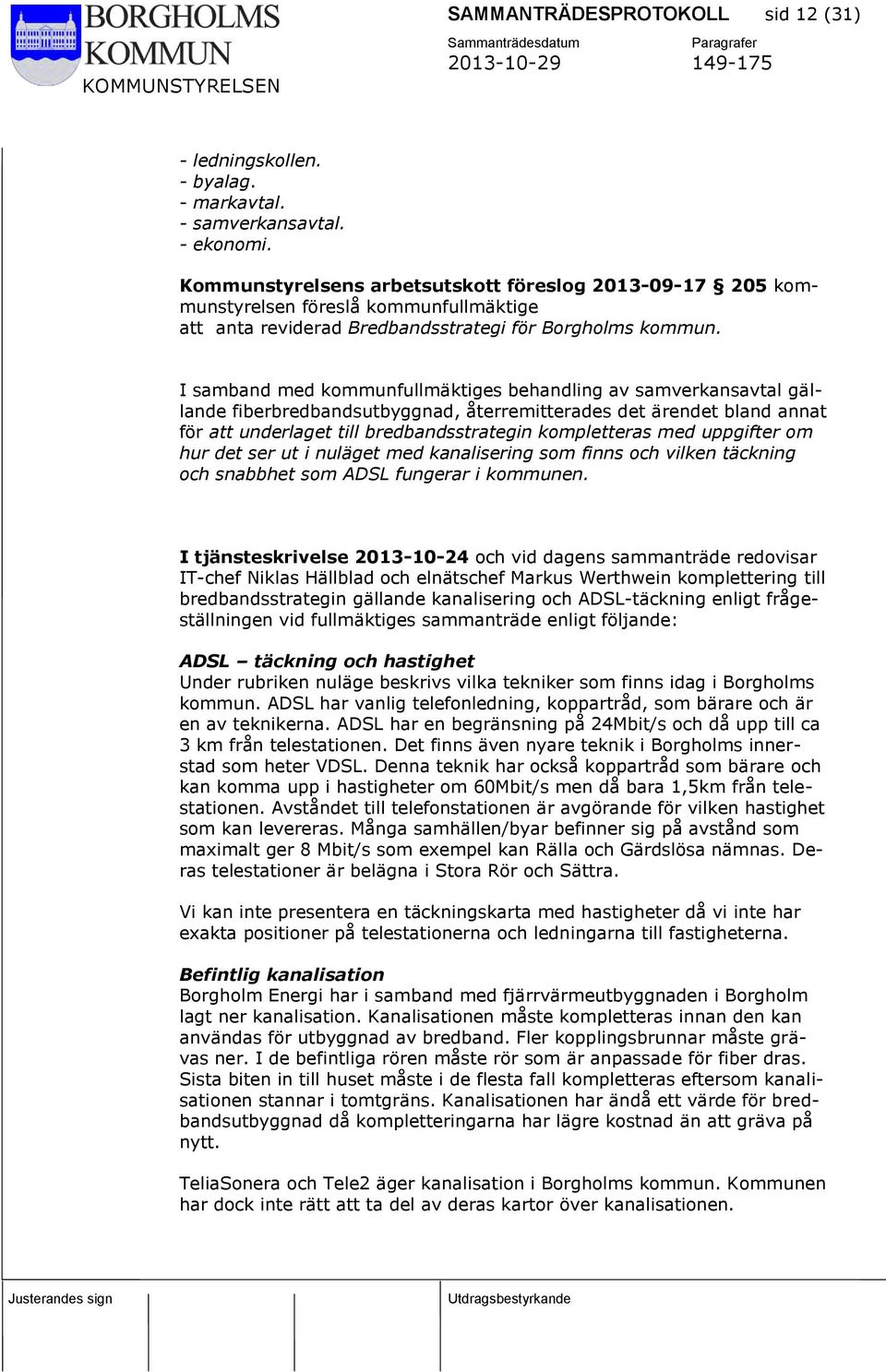 I samband med kommunfullmäktiges behandling av samverkansavtal gällande fiberbredbandsutbyggnad, återremitterades det ärendet bland annat för att underlaget till bredbandsstrategin kompletteras med