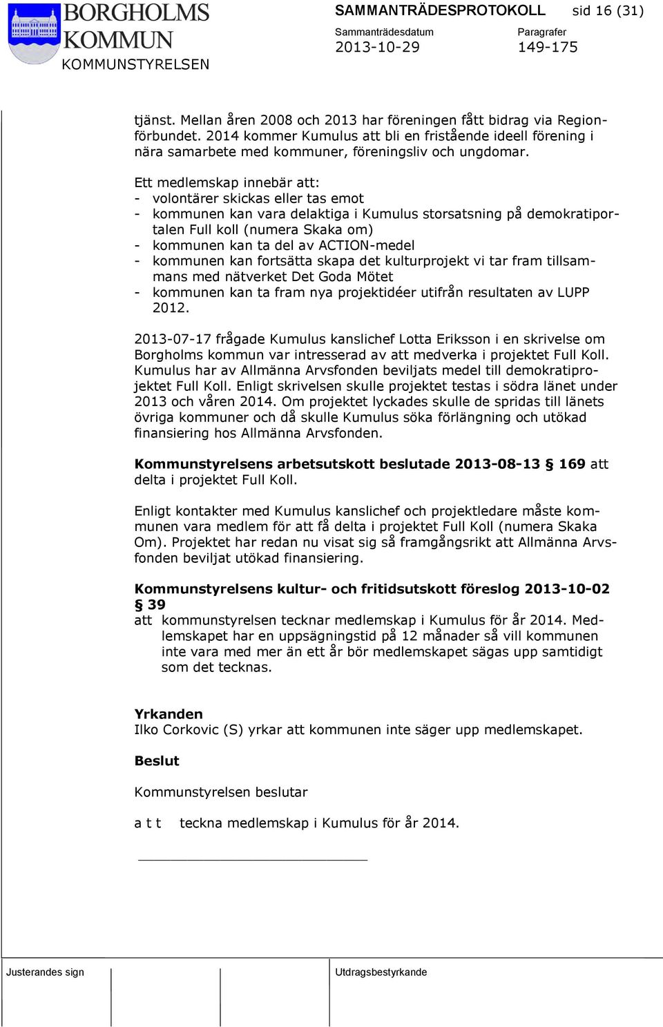 Ett medlemskap innebär att: - volontärer skickas eller tas emot - kommunen kan vara delaktiga i Kumulus storsatsning på demokratiportalen Full koll (numera Skaka om) - kommunen kan ta del av