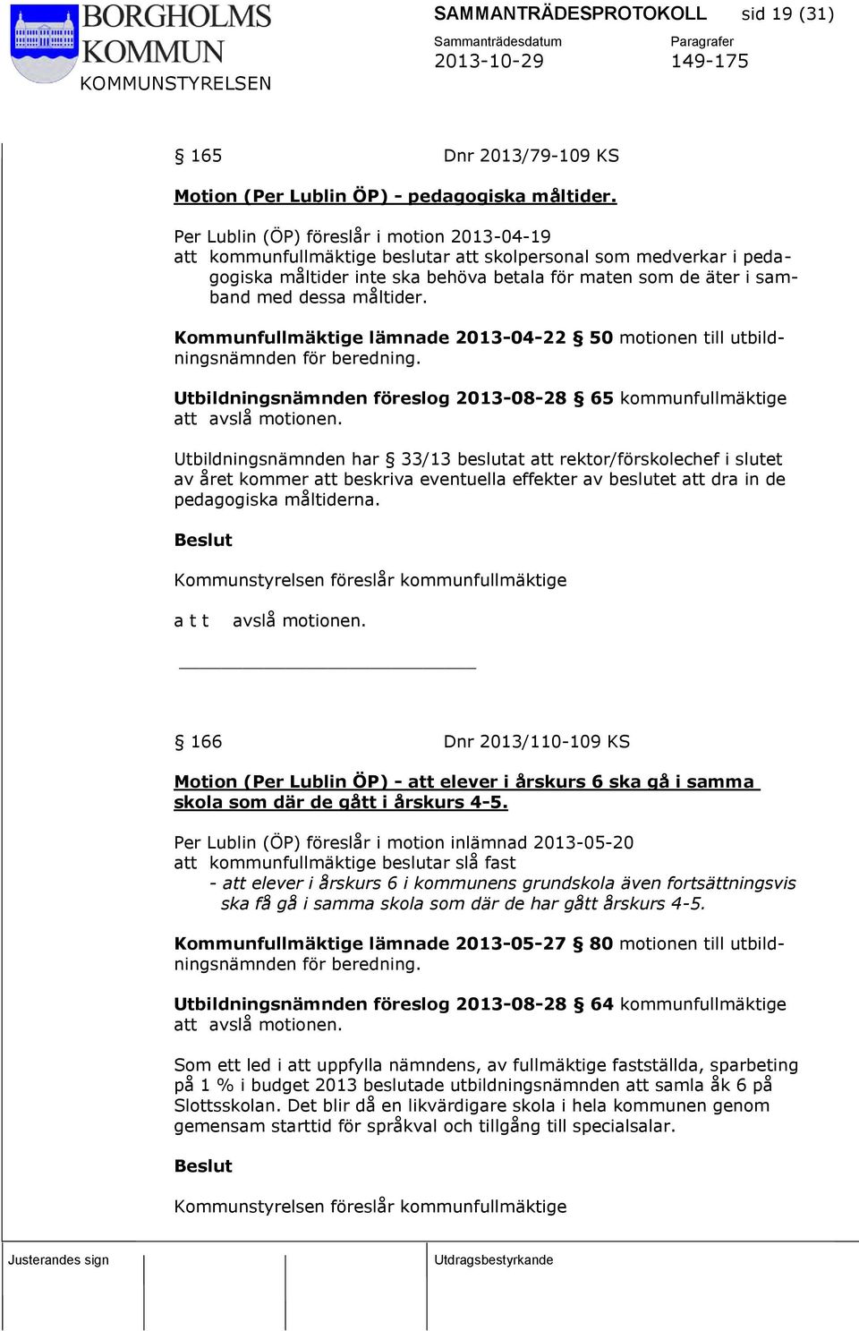måltider. Kommunfullmäktige lämnade 2013-04-22 50 motionen till utbildningsnämnden för beredning. Utbildningsnämnden föreslog 2013-08-28 65 kommunfullmäktige att avslå motionen.