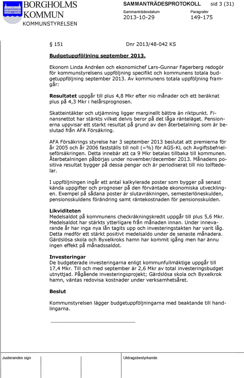 Av kommunens totala uppföljning framgår: Resultatet uppgår till plus 4,8 Mkr efter nio månader och ett beräknat plus på 4,3 Mkr i helårsprognosen.