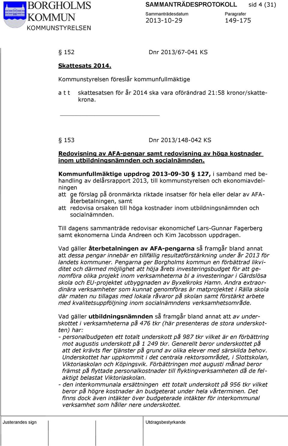 Kommunfullmäktige uppdrog 2013-09-30 127, i samband med behandling av delårsrapport 2013, till kommunstyrelsen och ekonomiavdelningen att ge förslag på öronmärkta riktade insatser för hela eller