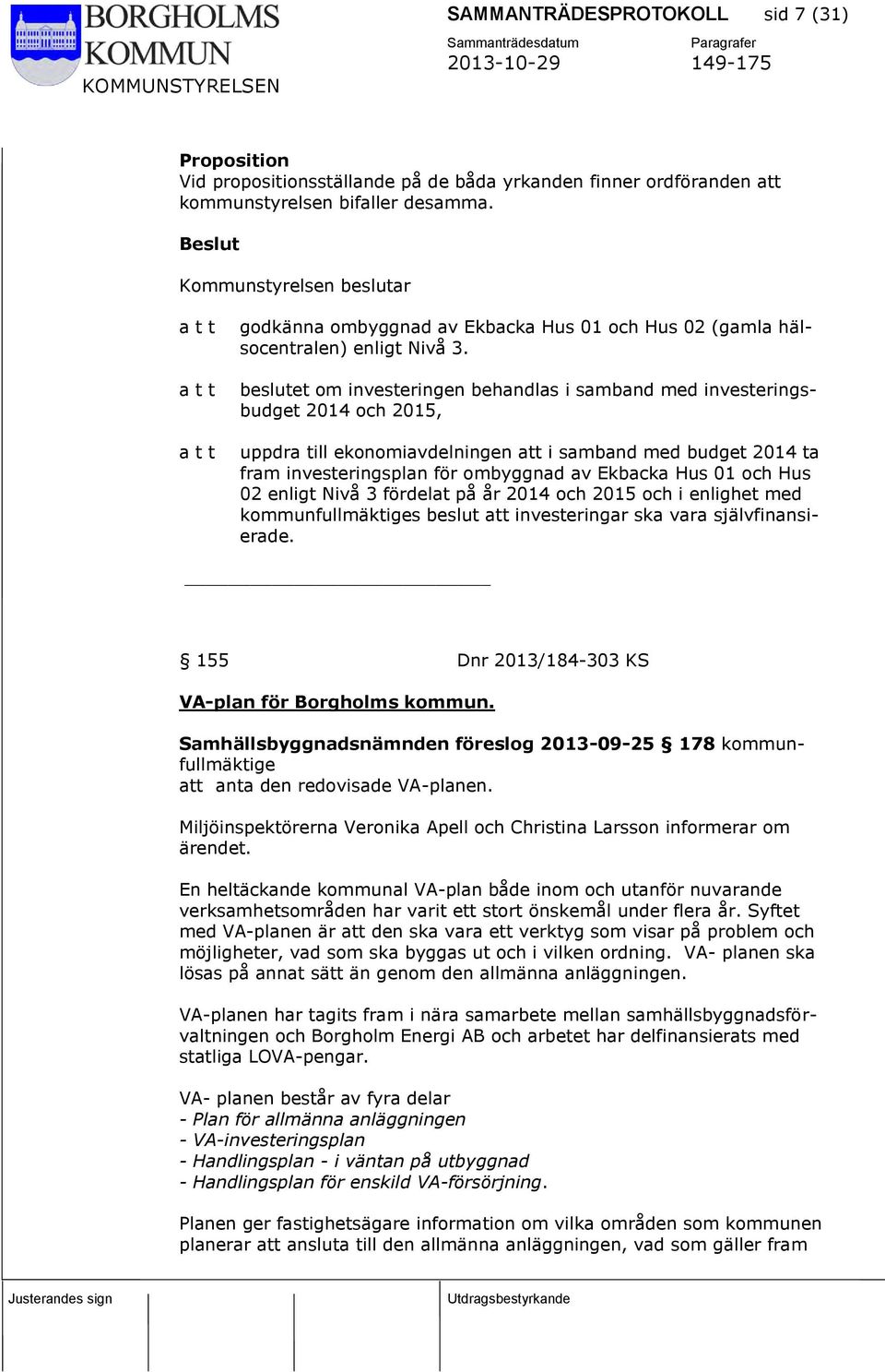 beslutet om investeringen behandlas i samband med investeringsbudget 2014 och 2015, uppdra till ekonomiavdelningen att i samband med budget 2014 ta fram investeringsplan för ombyggnad av Ekbacka Hus