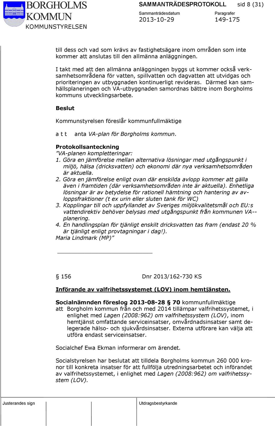 Därmed kan samhällsplaneringen och VA-utbyggnaden samordnas bättre inom Borgholms kommuns utvecklingsarbete. Kommunstyrelsen föreslår kommunfullmäktige anta VA-plan för Borgholms kommun.