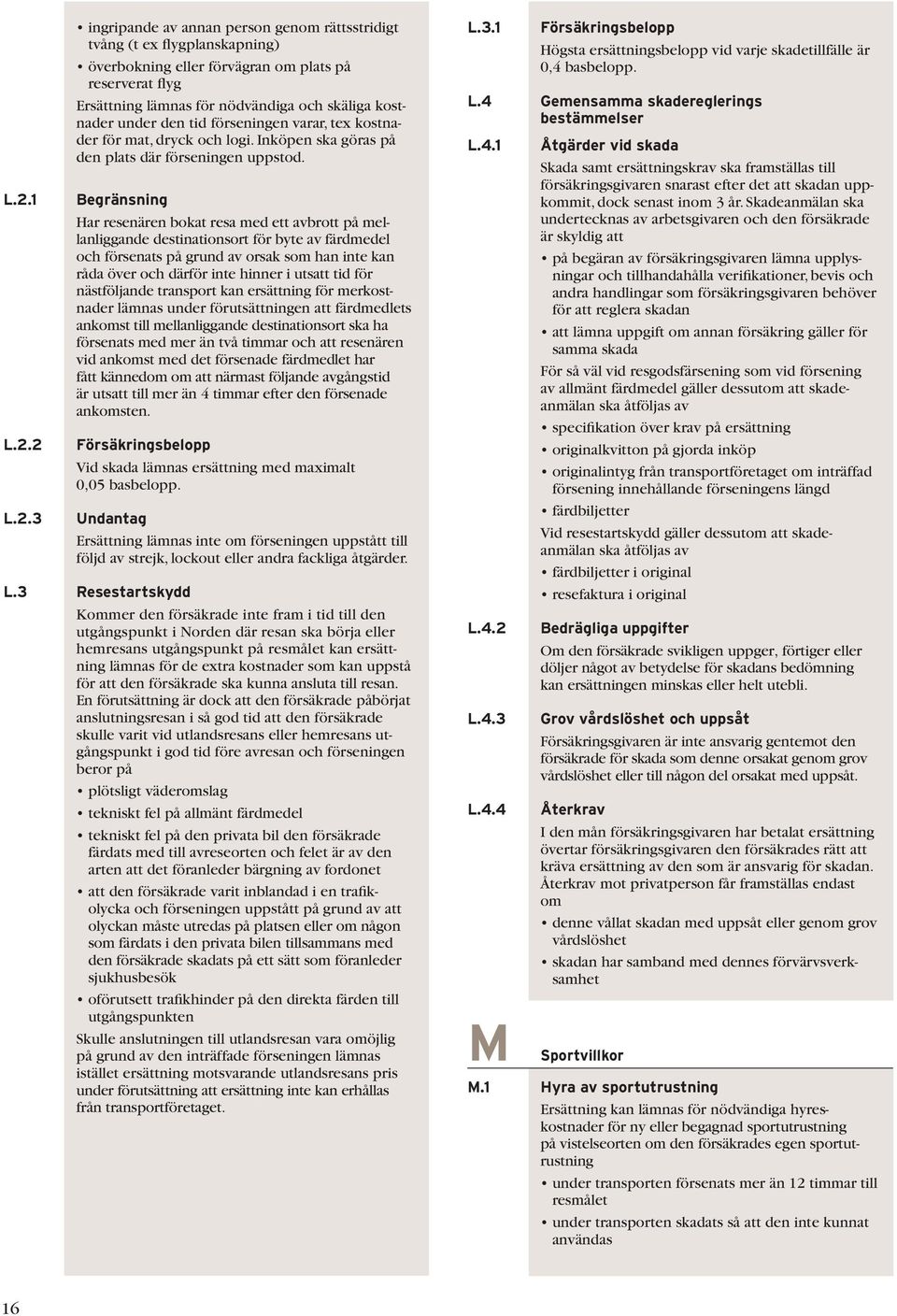 Har resenären bokat resa med ett avbrott på mellanliggande destinationsort för byte av färdmedel och försenats på grund av orsak som han inte kan råda över och därför inte hinner i utsatt tid för