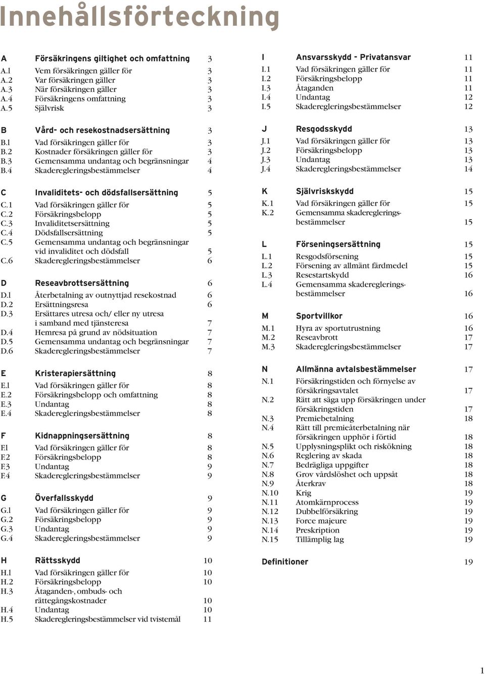 4 Skaderegleringsbestämmelser 4 C Invaliditets- och dödsfallsersättning 5 C.1 Vad försäkringen gäller för 5 C.2 Försäkringsbelopp 5 C.3 Invaliditetsersättning 5 C.4 Dödsfallsersättning 5 C.